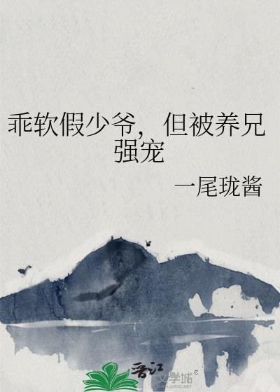乖软假少爷，但被养兄强宠